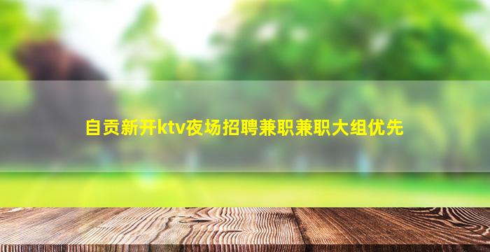 自贡新开ktv夜场招聘兼职兼职大组优先